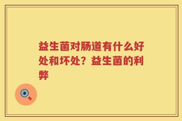 益生菌对肠道有什么好处和坏处？益生菌的利弊
