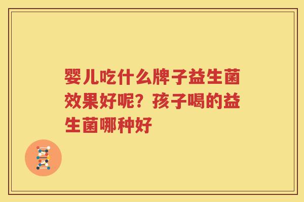婴儿吃什么牌子益生菌效果好呢？孩子喝的益生菌哪种好