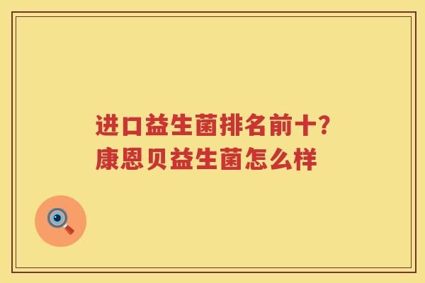 进口益生菌排名前十？康恩贝益生菌怎么样