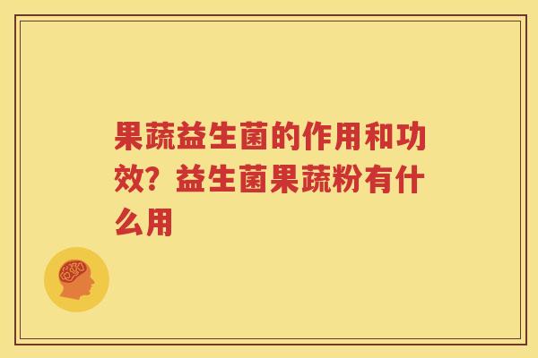果蔬益生菌的作用和功效？益生菌果蔬粉有什么用