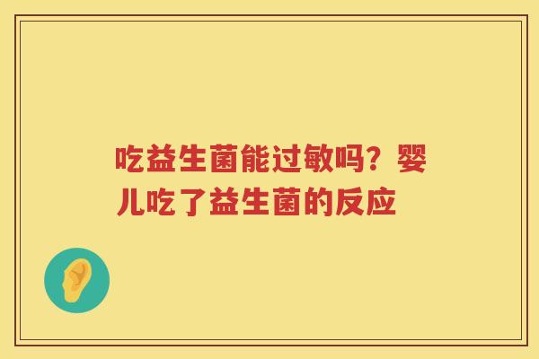 吃益生菌能过敏吗？婴儿吃了益生菌的反应