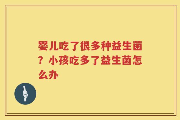婴儿吃了很多种益生菌？小孩吃多了益生菌怎么办