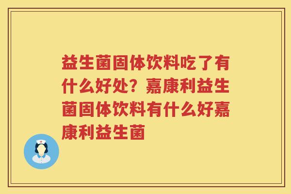 益生菌固体饮料吃了有什么好处？嘉康利益生菌固体饮料有什么好嘉康利益生菌
