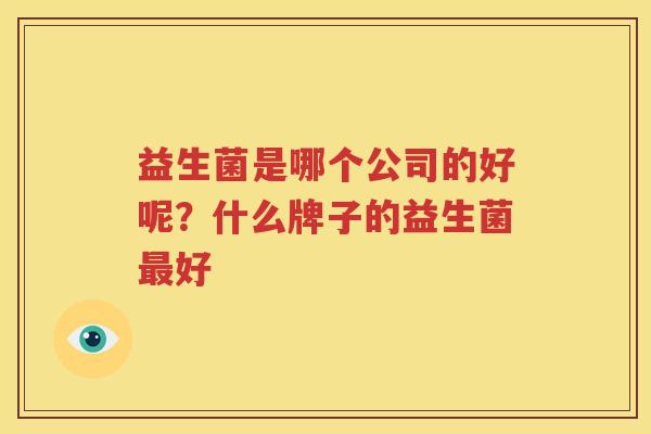 益生菌是哪个公司的好呢？什么牌子的益生菌最好