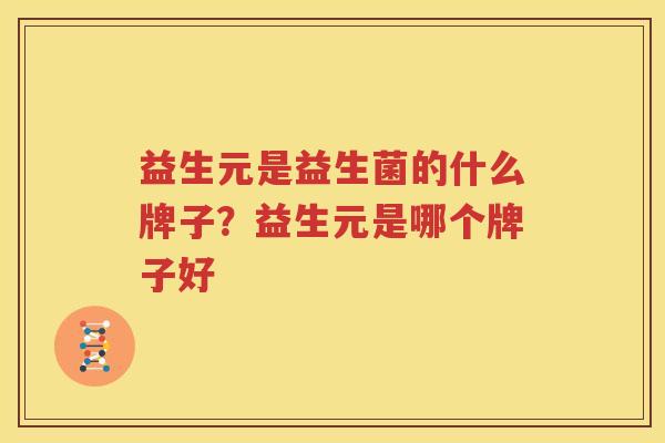 益生元是益生菌的什么牌子？益生元是哪个牌子好