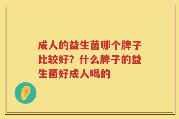 成人的益生菌哪个牌子比较好？什么牌子的益生菌好成人喝的