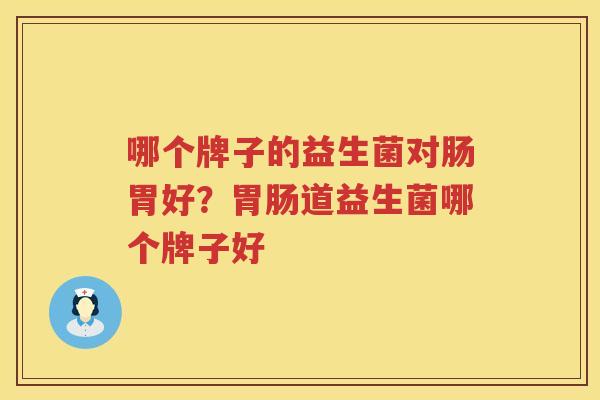 哪个牌子的益生菌对肠胃好？胃肠道益生菌哪个牌子好