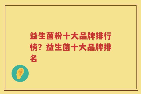 益生菌粉十大品牌排行榜？益生菌十大品牌排名