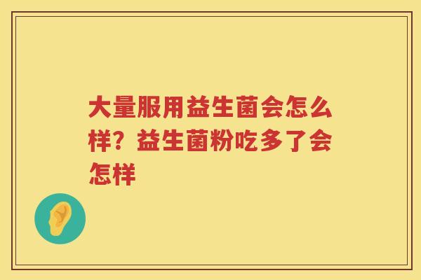 大量服用益生菌会怎么样？益生菌粉吃多了会怎样