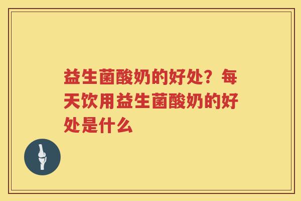 益生菌酸奶的好处？每天饮用益生菌酸奶的好处是什么