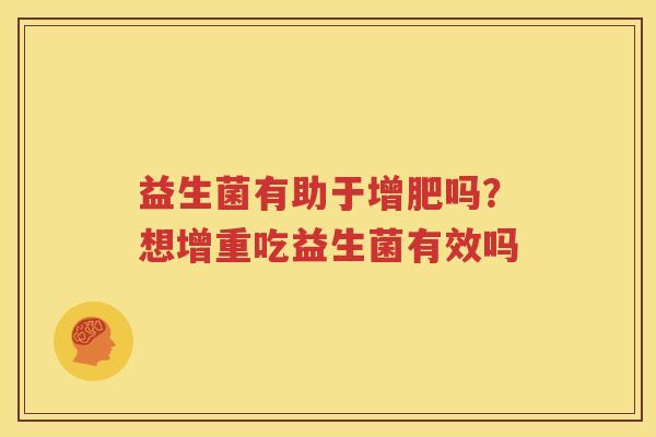 益生菌有助于增肥吗？想增重吃益生菌有效吗