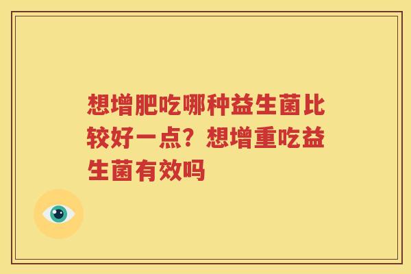 想增肥吃哪种益生菌比较好一点？想增重吃益生菌有效吗