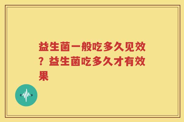 益生菌一般吃多久见效？益生菌吃多久才有效果