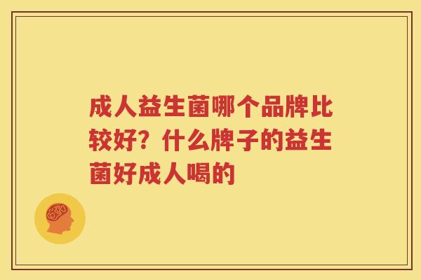 成人益生菌哪个品牌比较好？什么牌子的益生菌好成人喝的