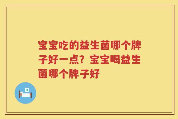 宝宝吃的益生菌哪个牌子好一点？宝宝喝益生菌哪个牌子好