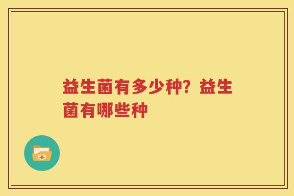 益生菌有多少种？益生菌有哪些种