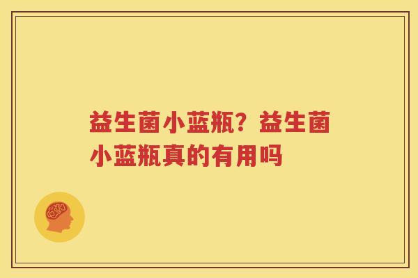 益生菌小蓝瓶？益生菌小蓝瓶真的有用吗