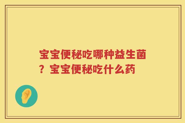宝宝便秘吃哪种益生菌？宝宝便秘吃什么药