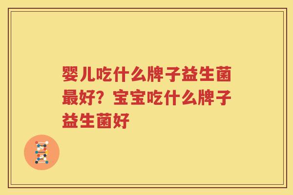 婴儿吃什么牌子益生菌最好？宝宝吃什么牌子益生菌好