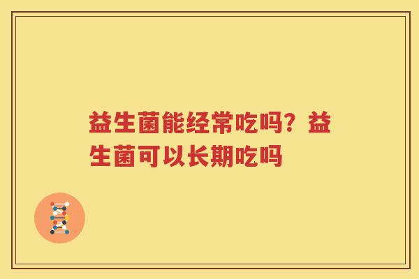 益生菌能经常吃吗？益生菌可以长期吃吗
