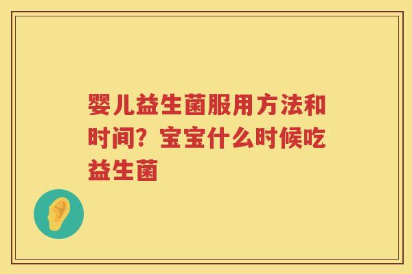 婴儿益生菌服用方法和时间？宝宝什么时候吃益生菌