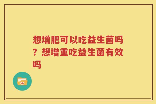 想增肥可以吃益生菌吗？想增重吃益生菌有效吗