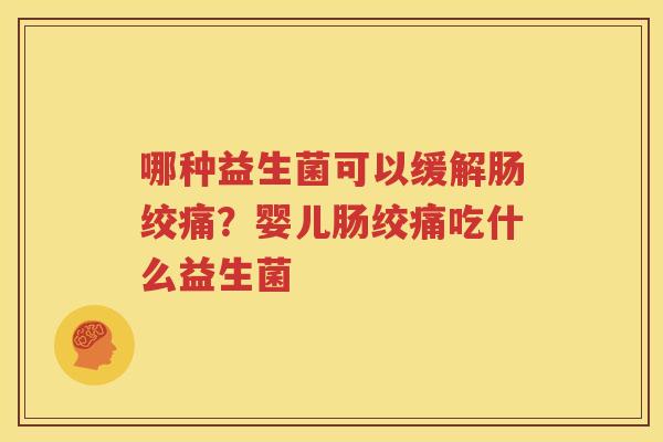 哪种益生菌可以缓解肠绞痛？婴儿肠绞痛吃什么益生菌