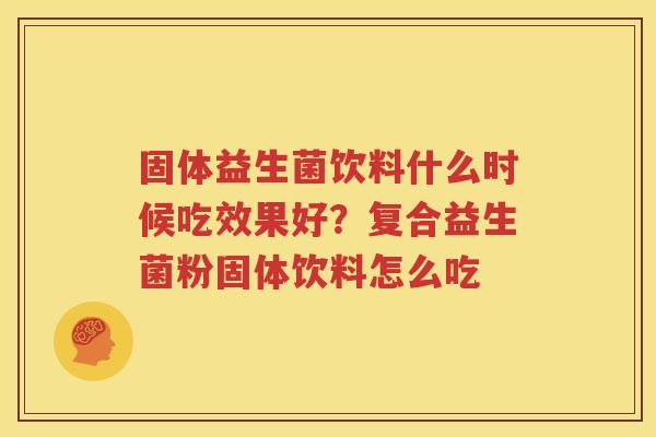 固体益生菌饮料什么时候吃效果好？复合益生菌粉固体饮料怎么吃