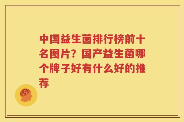 中国益生菌排行榜前十名图片？国产益生菌哪个牌子好有什么好的推荐