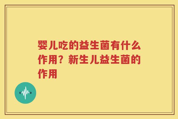 婴儿吃的益生菌有什么作用？新生儿益生菌的作用