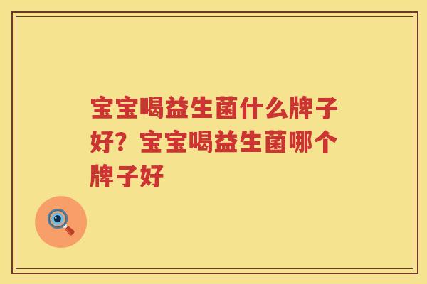 宝宝喝益生菌什么牌子好？宝宝喝益生菌哪个牌子好