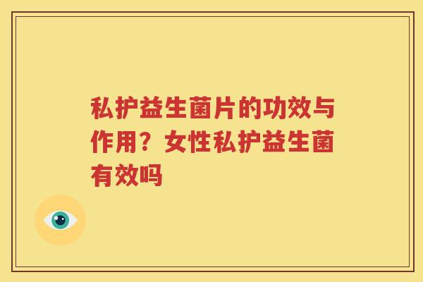 私护益生菌片的功效与作用？女性私护益生菌有效吗