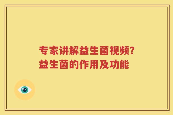 专家讲解益生菌视频？益生菌的作用及功能