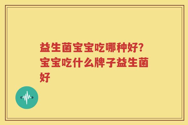 益生菌宝宝吃哪种好？宝宝吃什么牌子益生菌好