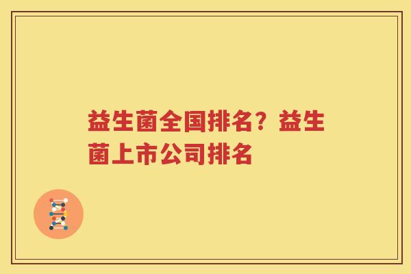 益生菌全国排名？益生菌上市公司排名