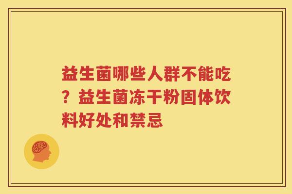 益生菌哪些人群不能吃？益生菌冻干粉固体饮料好处和禁忌