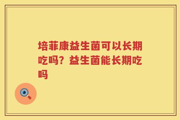 培菲康益生菌可以长期吃吗？益生菌能长期吃吗