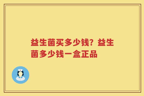 益生菌买多少钱？益生菌多少钱一盒正品