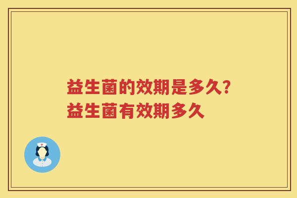 益生菌的效期是多久？益生菌有效期多久