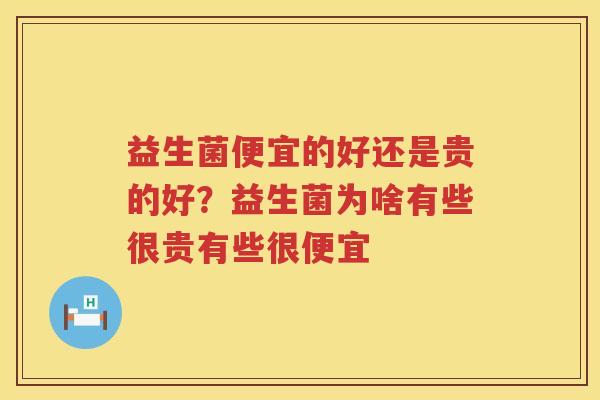 益生菌便宜的好还是贵的好？益生菌为啥有些很贵有些很便宜