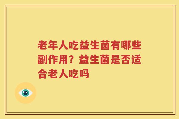 老年人吃益生菌有哪些副作用？益生菌是否适合老人吃吗