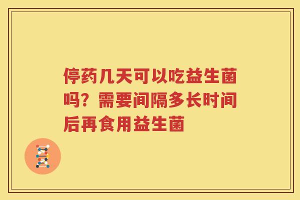 停药几天可以吃益生菌吗？需要间隔多长时间后再食用益生菌