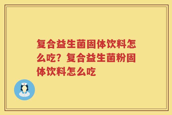 复合益生菌固体饮料怎么吃？复合益生菌粉固体饮料怎么吃