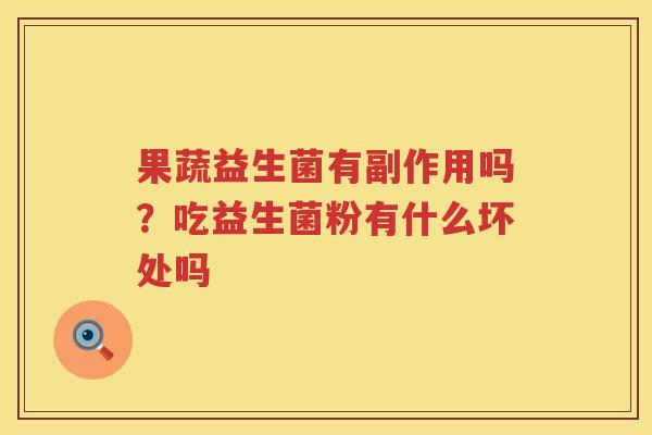 果蔬益生菌有副作用吗？吃益生菌粉有什么坏处吗