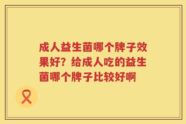 成人益生菌哪个牌子效果好？给成人吃的益生菌哪个牌子比较好啊