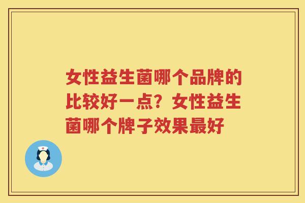 女性益生菌哪个品牌的比较好一点？女性益生菌哪个牌子效果最好