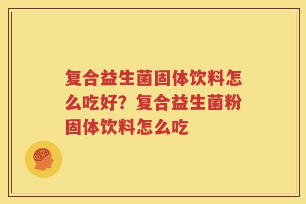 复合益生菌固体饮料怎么吃好？复合益生菌粉固体饮料怎么吃