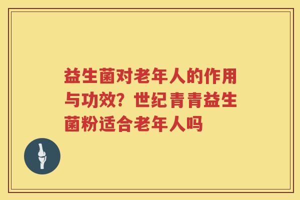 益生菌对老年人的作用与功效？世纪青青益生菌粉适合老年人吗