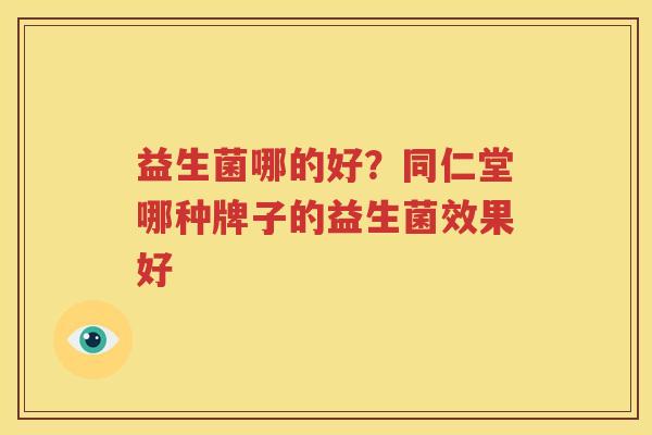 益生菌哪的好？同仁堂哪种牌子的益生菌效果好