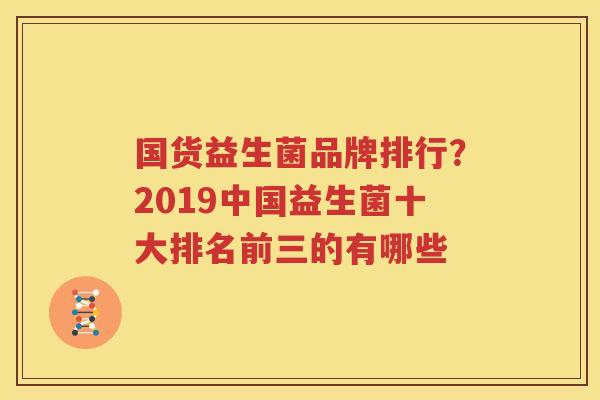 国货益生菌品牌排行？2019中国益生菌十大排名前三的有哪些